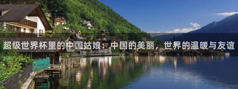 男足世界杯预选赛赛程:超级世界杯里的中国姑娘:中国的美丽,世界的温暖与友谊
